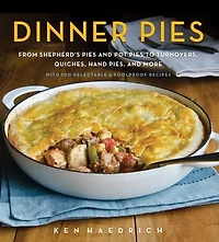 Dinner Pies: From Shepherd's Pies and Pot to Tarts, Turnovers, Quiches, Hand Pies, More, with 100 Delectable Foolproof Recipes