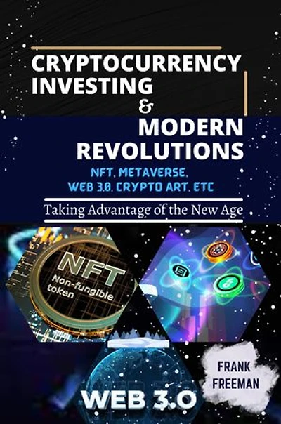 CRYPTOCURRENCY INVESTING AND MODERN REVOLUTIONS: A complete guide to cryptocurrency investing for beginners and dummies 2023. Investing in NFTs, Metaverse, Web 3.0. Crypto Arts etc. for good profit.