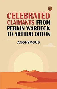 Celebrated Claimants from Perkin Warbeck to Arthur Orton