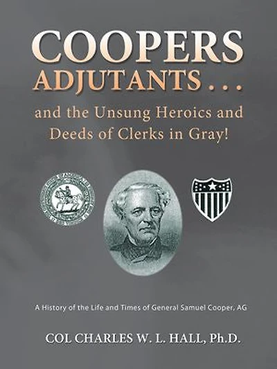 Coopers Adjutants . and the Unsung Heroics Deeds of Clerks Gray!: A History Life Times General Samuel Cooper, AG