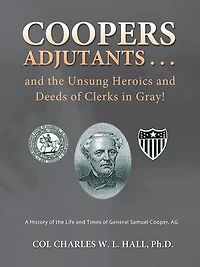 Coopers Adjutants . and the Unsung Heroics Deeds of Clerks Gray!: A History Life Times General Samuel Cooper, AG