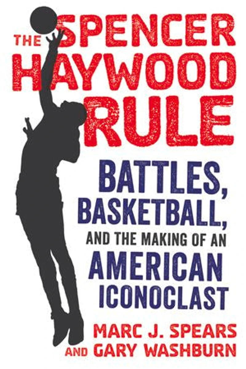 the Spencer Haywood Rule: Battles, Basketball, and Making of an American Iconoclast
