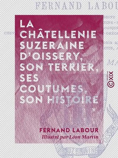 La Châtellenie suzeraine d'Oissery, son terrier, ses coutumes, son histoire: D'après les archives de la commune d'Oissery