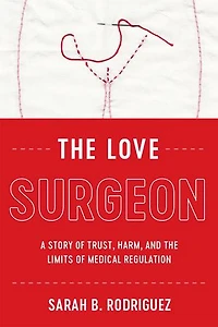 the Love Surgeon: A Story of Trust, Harm, and Limits Medical Regulation