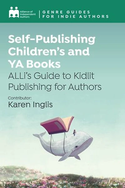 Self-Publishing Children's and YA Books: ALLi's Guide to Kidlit Publishing for Authors