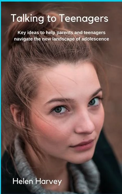 Talking to Teenagers: Key ideas to help parents and teenagers navigate the new landscape of adolescence