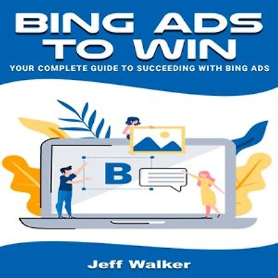 Bing Ads To Win: Your Complete Guide To Succeeding With Bing Ads
