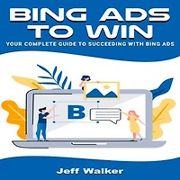 Bing Ads To Win: Your Complete Guide To Succeeding With Bing Ads