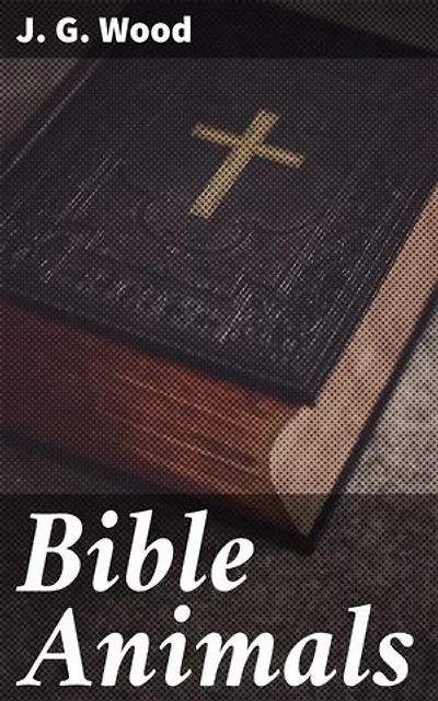Bible Animals: Enriched edition. Being a Description of Every Living Creature Mentioned in the Scripture, from the Ape to the Coral