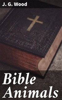 Bible Animals: Enriched edition. Being a Description of Every Living Creature Mentioned in the Scripture, from the Ape to the Coral