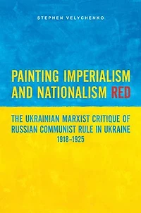 Painting Imperialism and Nationalism Red: The Ukrainian Marxist Critique of Russian Communist Rule Ukraine, 1918-1925