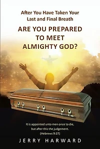 After You Have Taken Your Last and Final Breath: Are Prepared to Meet Almighty God?