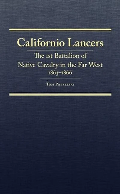 Californio Lancers: The 1st Battalion Of Native Cavalry Far West, 1863-1866