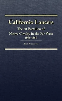 Californio Lancers: The 1st Battalion Of Native Cavalry Far West, 1863-1866