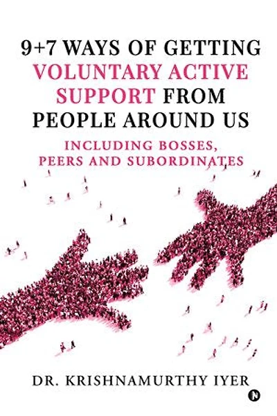 9+7 Ways of getting Voluntary Active support from people around us: including bosses, peers and subordinates