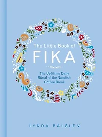 the Little Book of Fika: Uplifting Daily Ritual Swedish Coffee Break