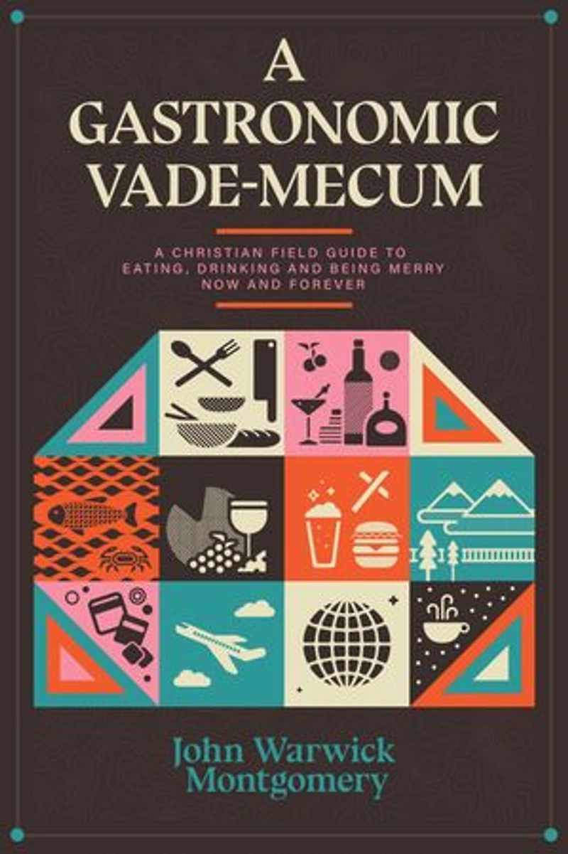 A Gastronomic Vade Mecum: Christian Field Guide to Eating, Drinking, and Being Merry Now Forever