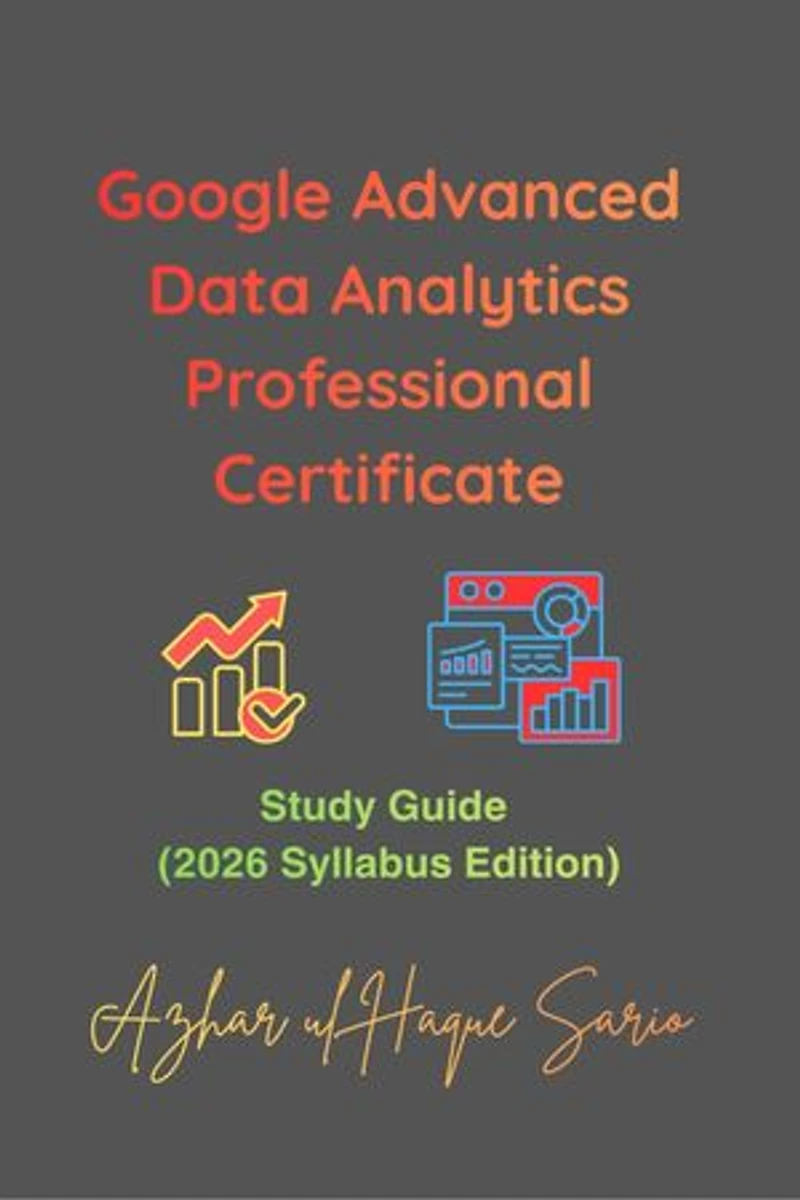 Google Advanced Data Analytics Professional Certificate: Study Guide (2026 Syllabus Edition)