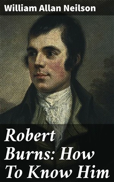 Robert Burns: How To Know Him: Enriched edition. A Scholarly Analysis of Burns' Literary Legacy and Enduring Influence