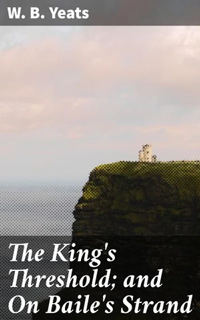 The King's Threshold; and On Baile's Strand: A Dramatic Exploration of Loyalty, Sacrifice, and Divine Intervention in Irish Mythology