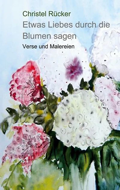 Etwas Liebes durch die Blumen sagen: Verse und Malereien