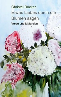 Etwas Liebes durch die Blumen sagen: Verse und Malereien