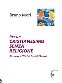 Per un cristianesimo senza religione: Ritrovare la “Via” di Gesù di Nazaret