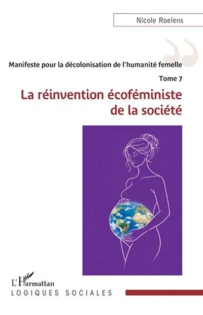 Manifeste pour la décolonisation de l’humanité femelle - Tome 7: La réinvention écoféministe de la société
