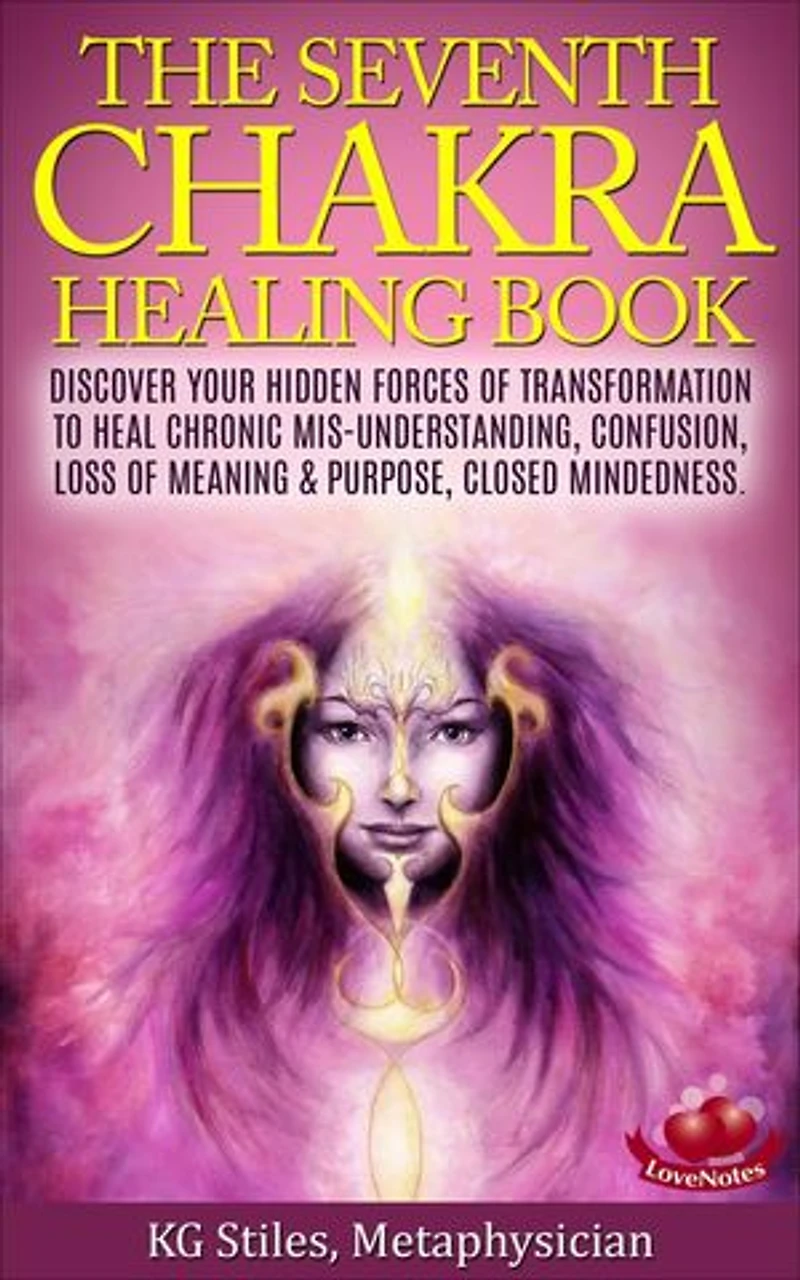The Seventh Chakra Healing Book - Discover Your Hidden Forces of Transformation to Heal Chronic Mis-understanding, Confusion, Loss of Meaning & Purpose, Closed Mindedness: Chakra Healing