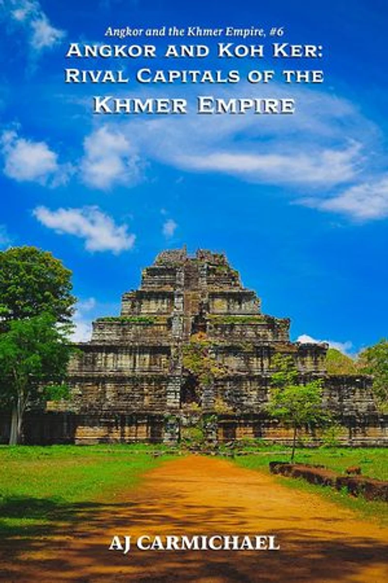 Angkor and Koh Ker: Rival Capitals of the Khmer Empire: Angkor and the Khmer Empire, #6