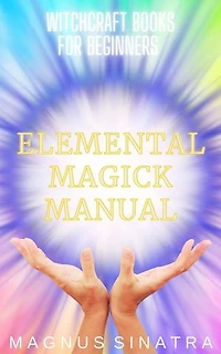 Elemental Magick Manual: Witchcraft Books for Beginners, #3