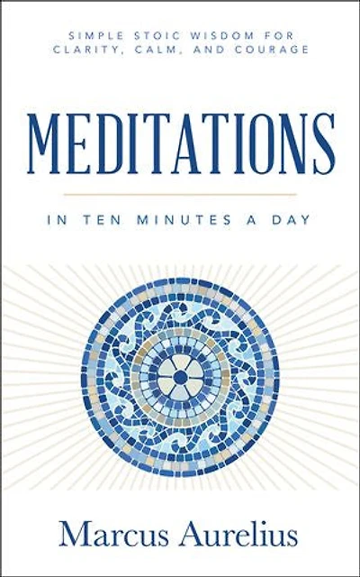 Meditations in Ten Minutes a Day: Simple Stoic Wisdom for Clarity, Calm, and Courage