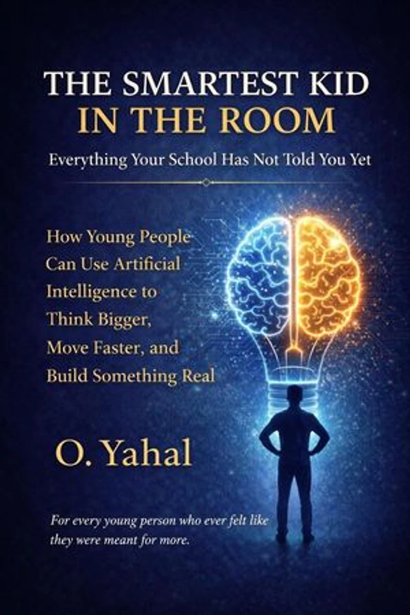 The Smartest Kid In The Room: Everything Your School Has Not Told You Yet. How Young People Can Use Artificial Intelligence to Think Bigger, Move Faster, and Build Something Real