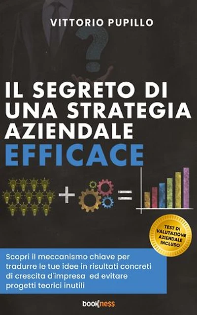 Il segreto di una strategia aziendale efficace: Scopri il meccanismo chiave per tradurre le tue idee in risultati concreti di crescita d'impresa ed evitare progetti teorici inutili