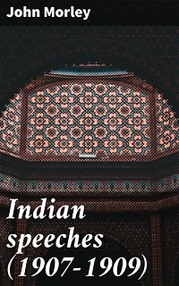 Indian speeches (1907-1909): Enriched edition. Insights into Colonial Governance: A Collection of British Political Speeches in India (1907-1909)