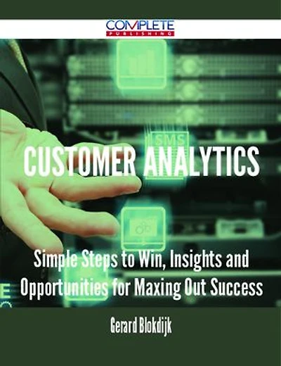 Customer Analytics - Simple Steps to Win, Insights and Opportunities for Maxing Out Success