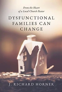 Dysfunctional Families Can Change: From the Heart of a Local Church Pastor
