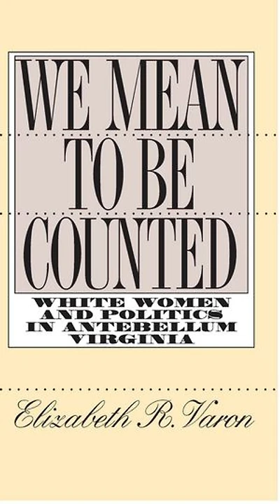 We Mean to Be Counted: White Women and Politics Antebellum Virginia