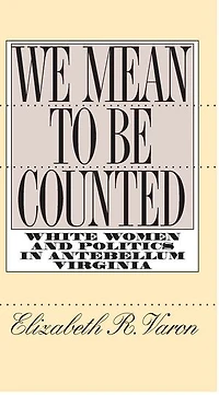 We Mean to Be Counted: White Women and Politics Antebellum Virginia