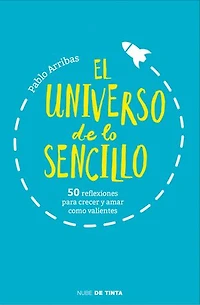 El universo de lo sencillo: 50 reflexiones para crecer y amar como valientes