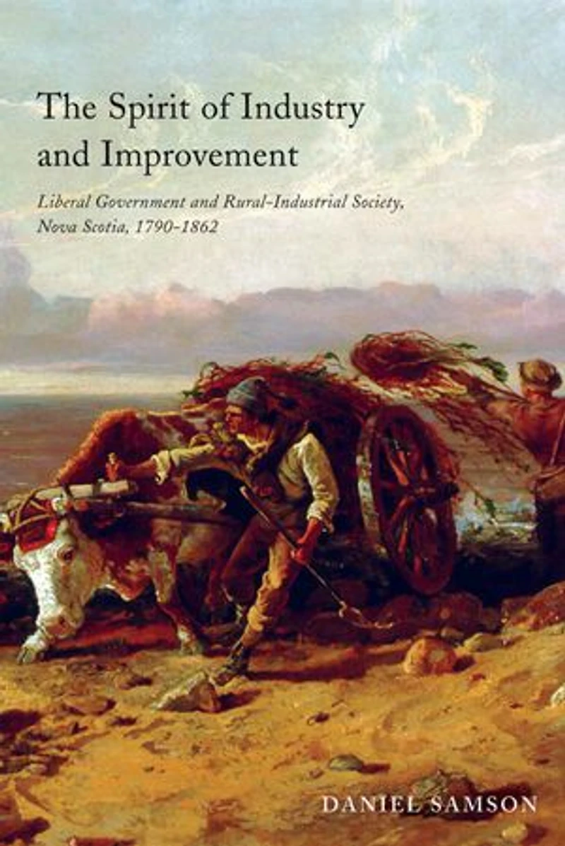 The Spirit of Industry and Improvement: Liberal Government Rural-Industrial Society, Nova Scotia, 1790-1862