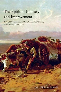 The Spirit of Industry and Improvement: Liberal Government Rural-Industrial Society, Nova Scotia, 1790-1862