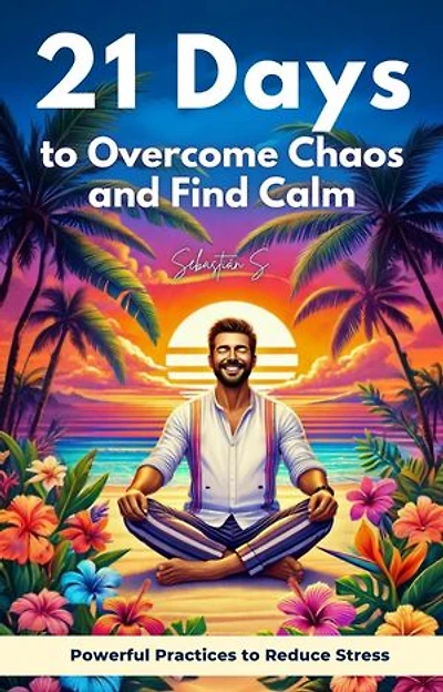 21 Days to Overcome Chaos: A Practical Guide to Reducing Stress and Finding Calm