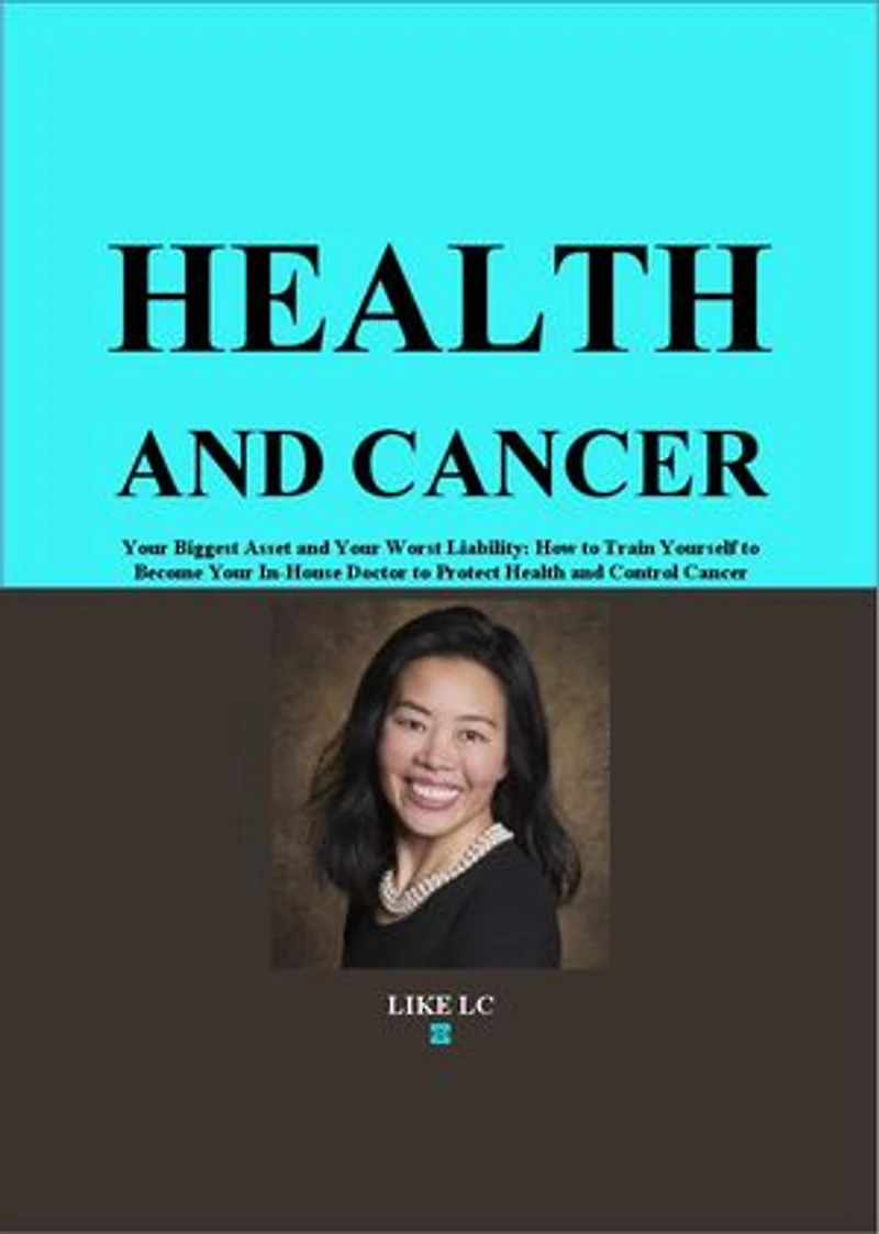 Health and Cancer: Your Biggest Asset and Your Worst Liability - How to Train Yourself to Become Your In-House Doctor to Protect Health and Control Cancer