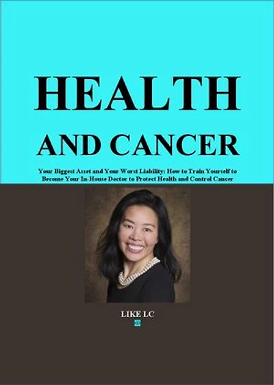 Health and Cancer: Your Biggest Asset and Your Worst Liability - How to Train Yourself to Become Your In-House Doctor to Protect Health and Control Cancer