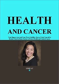 Health and Cancer: Your Biggest Asset and Your Worst Liability - How to Train Yourself to Become Your In-House Doctor to Protect Health and Control Cancer