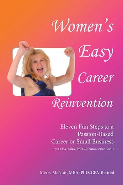 Women's Easy Career Reinvention: Eleven Fun Steps to a Passion-Based or Small Business by Cpa, Mba, Phd-Neuroscience Focus