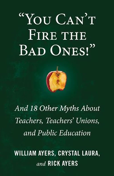 "You Can't Fire the Bad Ones!": and 18 Other Myths about Teachers, Teachers Unions, Public Education
