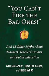 "You Can't Fire the Bad Ones!": and 18 Other Myths about Teachers, Teachers Unions, Public Education
