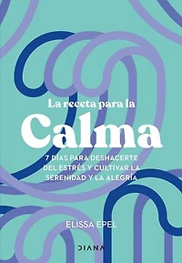 la receta para calma: 7 días deshacerte del estrés y cultivar serenidad alegría / The Seven-Day Stress Prescription